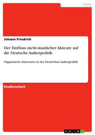 Title: Der Einfluss nicht-staatlicher Akteure auf die Deutsche Außenpolitik: Organisierte Interessen in der Deutschen Außenpolitik, Author: Johann Friedrich
