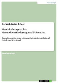 Title: Geschlechtergerechte Gesundheitsförderung und Prävention: Erkrankungsrisiken und Lösungsmöglichkeiten am Beispiel Schule und Arbeitswelt, Author: Herbert Adrian Ortner