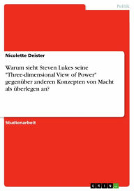 Title: Warum sieht Steven Lukes seine 'Three-dimensional View of Power' gegenüber anderen Konzepten von Macht als überlegen an?, Author: Nicolette Deister