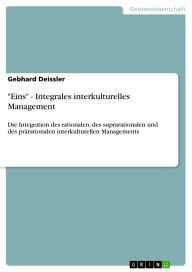 Title: Eins - Integrales interkulturelles Management: Die Integration des rationalen, des suprarationalen und des prärationalen interkulturellen Managements, Author: Gebhard Deissler