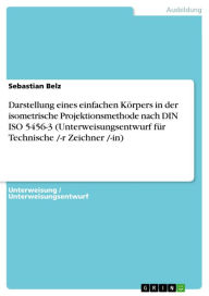 Title: Darstellung eines einfachen Körpers in der isometrische Projektionsmethode nach DIN ISO 5456-3 (Unterweisungsentwurf für Technische /-r Zeichner /-in), Author: Sebastian Belz