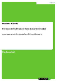 Title: Steinkohlesubventionen in Deutschland: Auswirkung auf den deutschen Elektrizitätsmarkt, Author: Mariana Klaudt