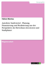 Title: Autofreie Stadtviertel - Planung, Finanzierung und Realisierung aus der Perspektive der Bewohner, Investoren und Stadtplaner, Author: Fabian Mantau