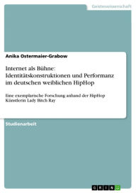 Title: Internet als Bühne: Identitätskonstruktionen und Performanz im deutschen weiblichen HipHop: Eine exemplarische Forschung anhand der HipHop Künstlerin Lady Bitch Ray, Author: Anika Ostermaier-Grabow