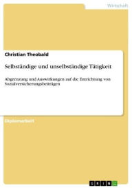 Title: Selbständige und unselbständige Tätigkeit: Abgrenzung und Auswirkungen auf die Entrichtung von Sozialversicherungsbeiträgen, Author: Christian Theobald