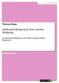 Title: Stadtentwicklung nach dem zweiten Weltkrieg: Großwohnsiedlungen in der DDR an ausgewählten Beispielen, Author: Theresa Hiepe