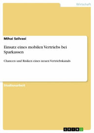 Title: Einsatz eines mobilen Vertriebs bei Sparkassen: Chancen und Risiken eines neuen Vertriebskanals, Author: Mihai Szilvasi