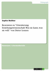 Title: Rezension zu 'Orientierung Erziehungswissenschaft. Was sie kann, was sie will.' von Dieter Lenzen, Author: Sophie Walther