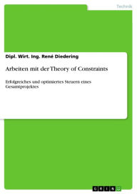 Title: Arbeiten mit der Theory of Constraints: Erfolgreiches und optimiertes Steuern eines Gesamtprojektes, Author: Dipl. Wirt. Ing. René Diedering