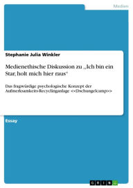 Title: Medienethische Diskussion zu ,,Ich bin ein Star, holt mich hier raus'': Das fragwürdige psychologische Konzept der Aufmerksamkeits-Recyclinganlage <<Dschungelcamp>>, Author: Stephanie Julia Winkler