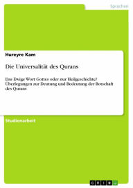 Title: Die Universalität des Qurans: Das Ewige Wort Gottes oder nur Heilgeschichte? Überlegungen zur Deutung und Bedeutung der Botschaft des Qurans, Author: Hureyre Kam