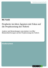 Title: Prophetie im Alten Ägypten mit Fokus auf die Prophezeiung des Neferti: Analyse und Bemerkungen zum Aufsatz von Elke Blumenthal bezogen auf die Prophezeiung des Neferti, Author: Mo Yanik
