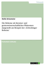 Title: Die Boheme als literatur- und geisteswissenschaftliches Phänomen dargestellt am Beispiel der ,Schwabinger Boheme', Author: Stella Griesmeier