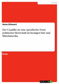 Title: Der Caudillo ist eine spezifische Form politischer Herrschaft im heutigen Süd- und Mittelamerika, Author: Anne Klinnert