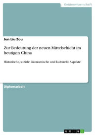 Title: Zur Bedeutung der neuen Mittelschicht im heutigen China: Historische, soziale, ökonomische und kulturelle Aspekte, Author: Jun Liu Zou