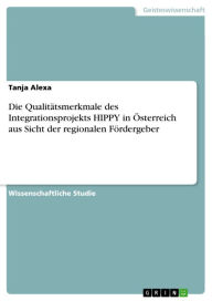 Title: Die Qualitätsmerkmale des Integrationsprojekts HIPPY in Österreich aus Sicht der regionalen Fördergeber, Author: Tanja Alexa