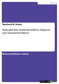 Title: Radioaktivität, Strahlenkrankheit, Diagnose und Naturheilverfahren, Author: Eberhard W. Eckert