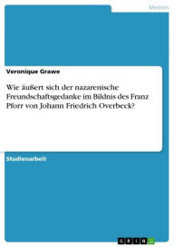 Title: Wie äußert sich der nazarenische Freundschaftsgedanke im Bildnis des Franz Pforr von Johann Friedrich Overbeck?, Author: Veronique Grawe