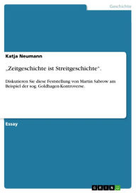 Title: 'Zeitgeschichte ist Streitgeschichte'.: Diskutieren Sie diese Feststellung von Martin Sabrow am Beispiel der sog. Goldhagen-Kontroverse., Author: Katja Neumann