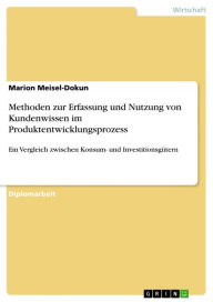 Title: Methoden zur Erfassung und Nutzung von Kundenwissen im Produktentwicklungsprozess: Ein Vergleich zwischen Konsum- und Investitionsgütern, Author: Marion Meisel-Dokun