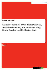 Title: Charles de Secondat Baron de Montesquieu, die Gewaltenteilung und ihre Bedeutung für die Bundesrepublik Deutschland, Author: Simon Bäumer