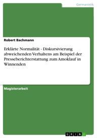 Title: Erklärte Normalität - Diskursivierung abweichenden Verhaltens am Beispiel der Presseberichterstattung zum Amoklauf in Winnenden, Author: Robert Bachmann
