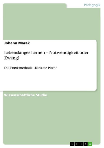 Lebenslanges Lernen - Notwendigkeit oder Zwang?: Die Praxismethode 'Elevator Pitch'