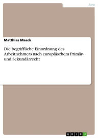 Title: Die begriffliche Einordnung des Arbeitnehmers nach europäischem Primär- und Sekundärrecht, Author: Matthias Maack