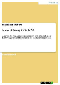 Title: Markenführung im Web 2.0: Analyse der Konsumenteninteraktion und Implikationen für Strategien und Maßnahmen des Markenmanagements, Author: Matthias Schubert