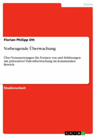 Title: Vorbeugende Überwachung: Über Voraussetzungen für, Formen von und Erfahrungen mit präventiver Videoüberwachung im kommunalen Bereich, Author: Florian Philipp Ott