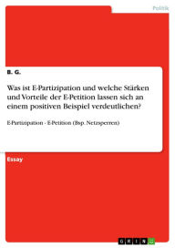 Title: Was ist E-Partizipation und welche Stärken und Vorteile der E-Petition lassen sich an einem positiven Beispiel verdeutlichen?: E-Partizipation - E-Petition (Bsp. Netzsperren), Author: B. G.