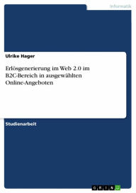 Title: Erlösgenerierung im Web 2.0 im B2C-Bereich in ausgewählten Online-Angeboten, Author: Ulrike Hager