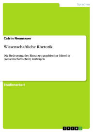 Title: Wissenschaftliche Rhetorik: Die Bedeutung des Einsatzes graphischer Mittel in [wissenschaftlichen] Vorträgen, Author: Catrin Neumayer