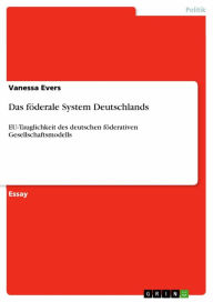 Title: Das föderale System Deutschlands: EU-Tauglichkeit des deutschen föderativen Gesellschaftsmodells, Author: Vanessa Evers