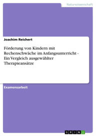 Title: Förderung von Kindern mit Rechenschwäche im Anfangsunterricht - Ein Vergleich ausgewählter Therapieansätze, Author: Joachim Reichert
