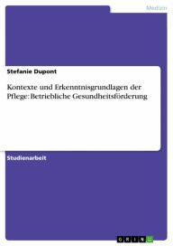 Title: Kontexte und Erkenntnisgrundlagen der Pflege: Betriebliche Gesundheitsförderung, Author: Stefanie Dupont