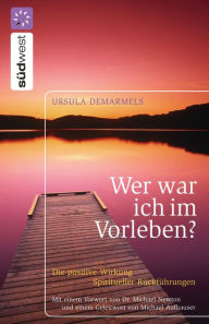 Title: Wer war ich im Vorleben?: Die positive Wirkung spiritueller Rückführungen - Mit zahlreichen Fallbeispielen, Author: Ursula Demarmels