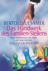 Title: Das Handwerk des Familien-Stellens: Eine Einführung in die Praxis der systemischen Hellinger-Therapie, Author: Bertold Ulsamer