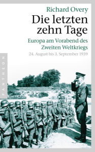 Title: Die letzten zehn Tage: Europa am Vorabend des Zweiten Weltkriegs - 24. August bis 3. September 1939 -, Author: Richard Overy