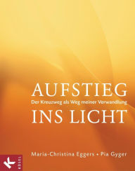 Title: Aufstieg ins Licht: Der Kreuzweg als Weg meiner Verwandlung, Author: Maria-Christina Eggers
