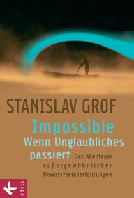 Impossible - Wenn Unglaubliches passiert: Das Abenteuer außergewöhnlicher Bewusstseinserfahrungen