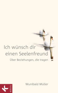 Title: Ich wünsch dir einen Seelenfreund: Über Beziehungen, die tragen, Author: Wunibald Müller
