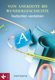 Title: Von Anekdote bis Wundergeschichte: Textsorten verstehen - Ein Arbeitsbuch für den Religionsunterricht, Author: Josef Epping