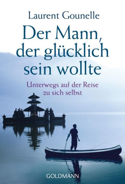 Der Mann, der glücklich sein wollte: Unterwegs auf der Reise zu sich selbst