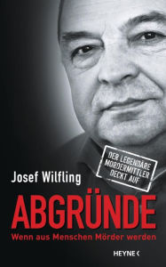 Title: Abgründe: Wenn aus Menschen Mörder werden - Der legendäre Mordermittler deckt auf, Author: Josef Wilfling