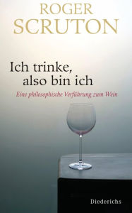Title: Ich trinke, also bin ich: Eine philosophische Verführung zum Wein, Author: Roger Scruton