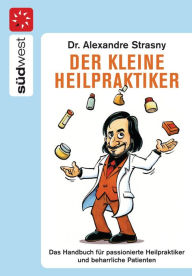 Title: Der kleine Heilpraktiker: Das Handbuch für passionierte Heilpraktiker und beharrliche Patienten, Author: Alexander Strasny