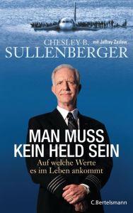 Title: Man muss kein Held sein: Auf welche Werte es im Leben ankommt, Author: Chesley B. Sullenberger