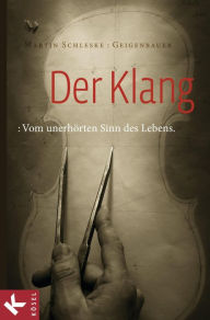 Title: Der Klang: Vom unerhörten Sinn des Lebens, Author: Martin Schleske