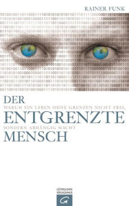 Title: Der entgrenzte Mensch: Warum ein Leben ohne Grenzen nicht frei, sondern abhängig macht, Author: Rainer Funk